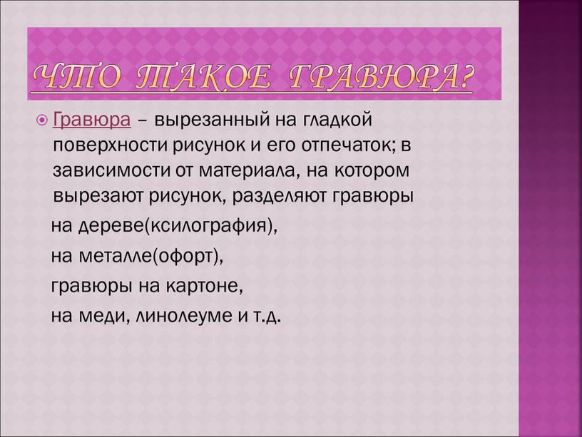 Что такое Гравюра? Гравюра – вырезанный на гладкой поверхности рисунок и его отпечаток; в зависимости от материала, на котором вырезают рисунок, разделяют гравюры на дереве(ксилография),…