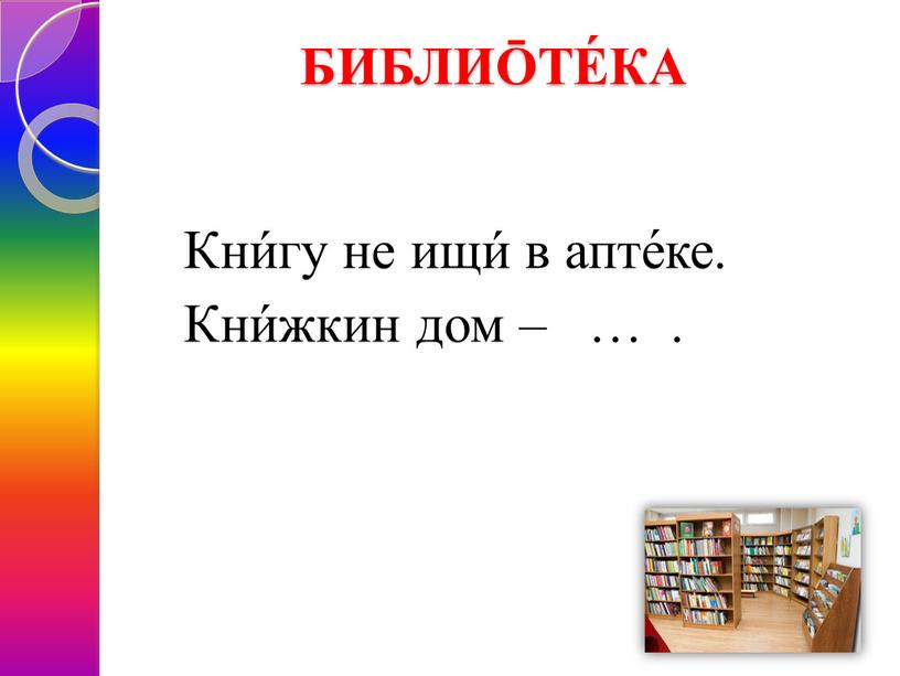 БИБЛИŌТЕ́КА Кни́гу не ищи́ в апте́ке