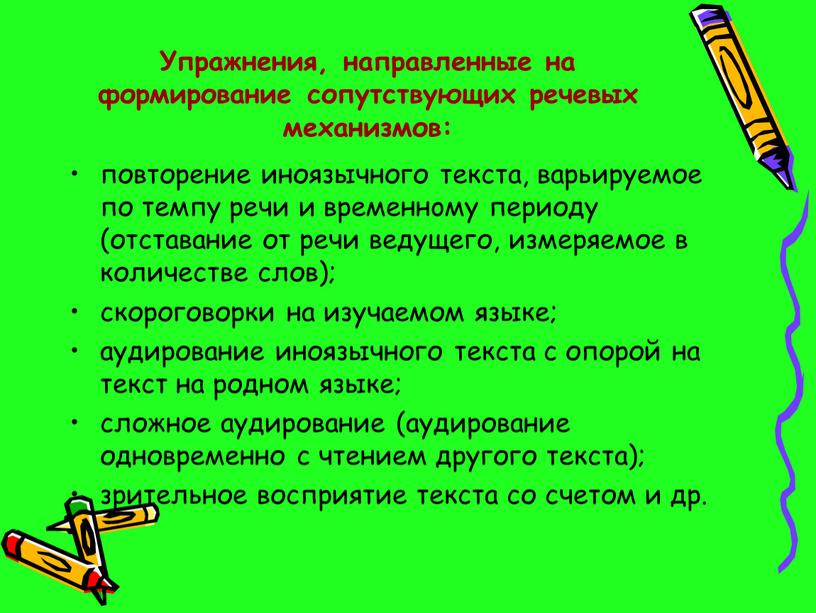 Упражнения, направленные на формирование сопутствующих речевых механизмов: повторение иноязычного текста, варьируемое по темпу речи и временнoму периоду (отставание от речи ведущего, измеряемое в количестве слов);…