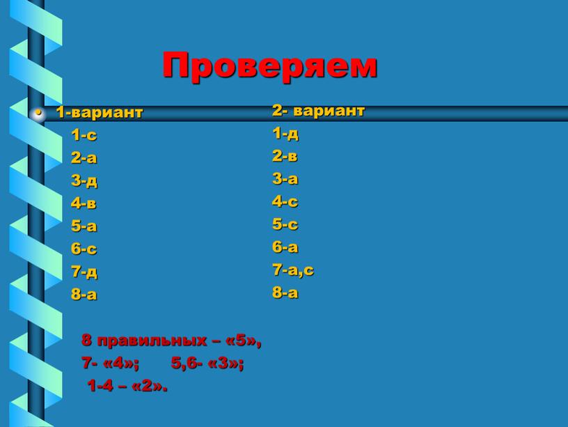 Проверяем 1-вариант 1-с 2-а 3-д 4-в 5-а 6-с 7-д 8-а 8 правильных – «5», 7- «4»; 5,6- «3»; 1-4 – «2»