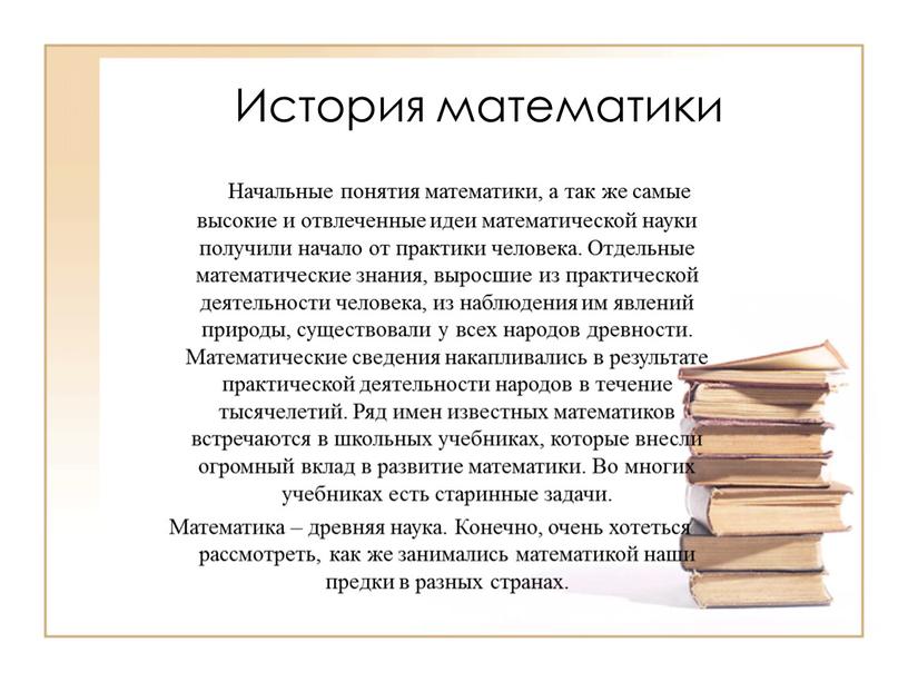 История математики Начальные понятия математики, а так же самые высокие и отвлеченные идеи математической науки получили начало от практики человека