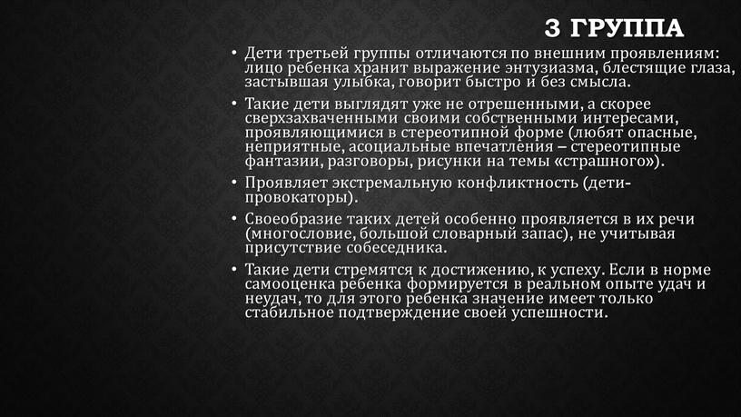 Дети третьей группы отличаются по внешним проявлениям: лицо ребенка хранит выражение энтузиазма, блестящие глаза, застывшая улыбка, говорит быстро и без смысла