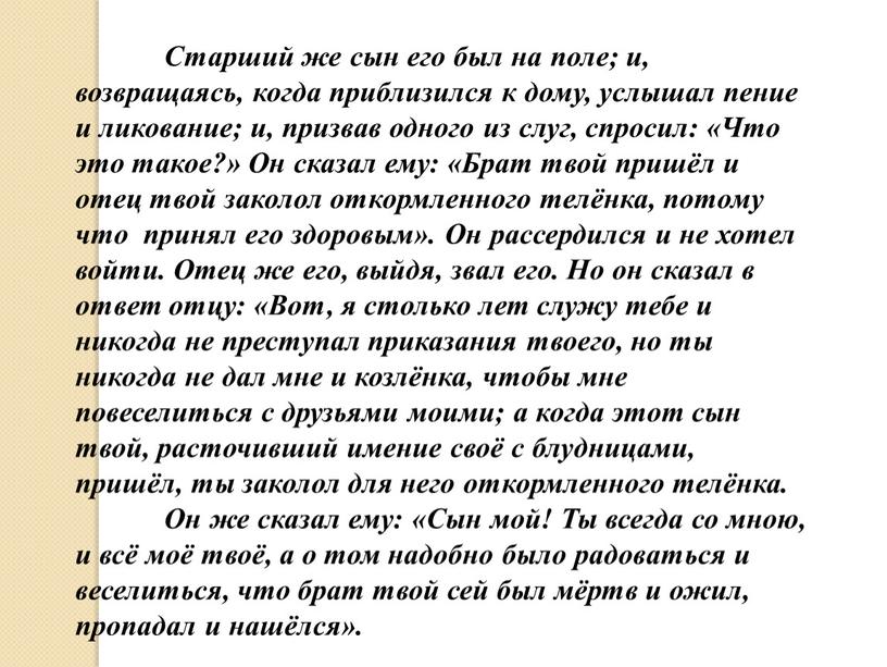 Старший же сын его был на поле; и, возвращаясь, когда приблизился к дому, услышал пение и ликование; и, призвав одного из слуг, спросил: «Что это…