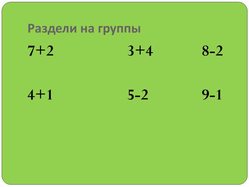 Раздели на группы 7+2 3+4 8-2 4+1 5-2 9-1