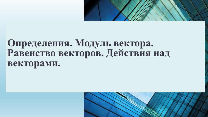 Определения. Модуль вектора. Равенство векторов