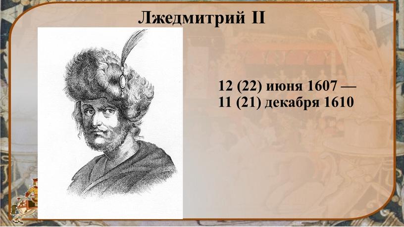 Лжедмитрий II 12 (22) июня 1607 — 11 (21) декабря 1610