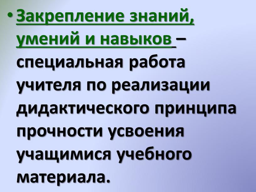 Закрепление знаний, умений и навыков – специальная работа учителя по реализации дидактического принципа прочности усвоения учащимися учебного материала