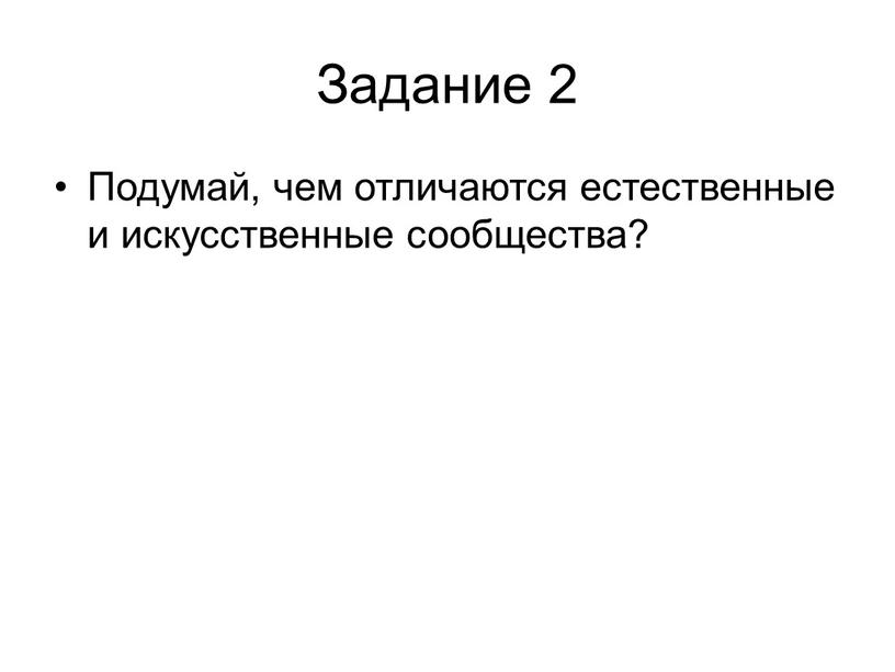 Задание 2 Подумай, чем отличаются естественные и искусственные сообщества?