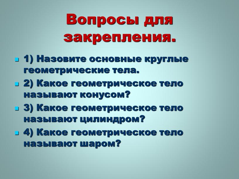 Вопросы для закрепления. 1) Назовите основные круглые геометрические тела