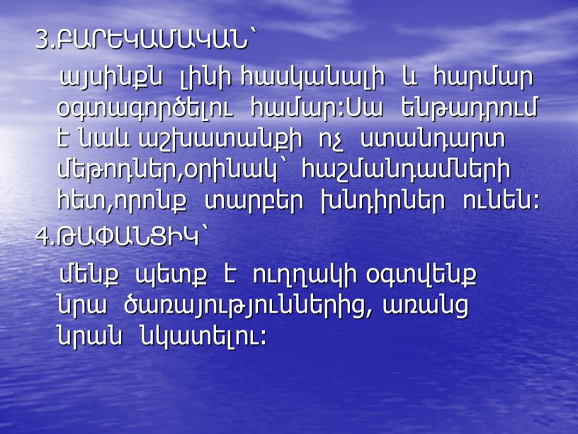 3.ԲԱՐԵԿԱՄԱԿԱՆ` այսինքն լինի հասկանալի և հարմար օգտագործելու համար:Սա ենթադրում է նաև աշխատանքի ոչ ստանդարտ մեթոդներ,օրինակ` հաշմանդամների հետ,որոնք տարբեր խնդիրներ ունեն: 4.ԹԱՓԱՆՑԻԿ` մենք պետք է ուղղակի…