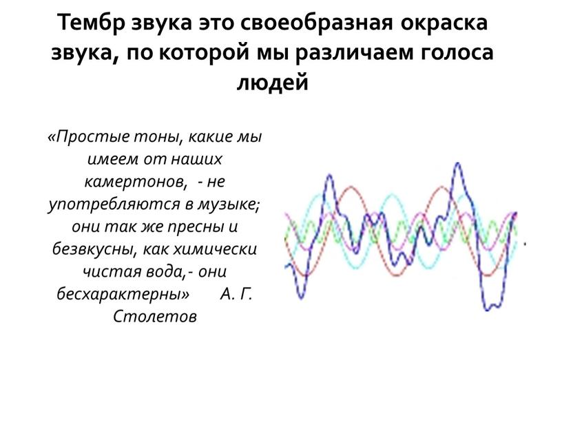 Тембр звука это своеобразная окраска звука, по которой мы различаем голоса людей «Простые тоны, какие мы имеем от наших камертонов, - не употребляются в музыке;…