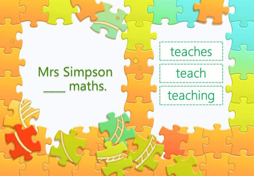 Mrs Simpson ____ maths. teach teaches teaching