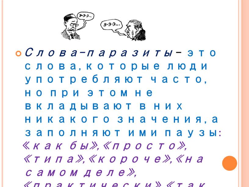 Слова-паразиты – это слова, которые люди употребляют часто, но при этом не вкладывают в них никакого значения, а заполняют ими паузы: « как бы», «просто»,…