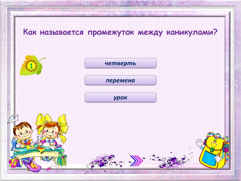 Как называется промежуток между каникулами? четверть перемена урок 1