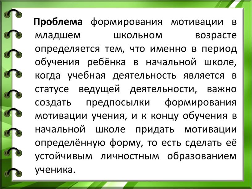 Проблема формирования мотивации в младшем школьном возрасте определяется тем, что именно в период обучения ребёнка в начальной школе, когда учебная деятельность является в статусе ведущей…