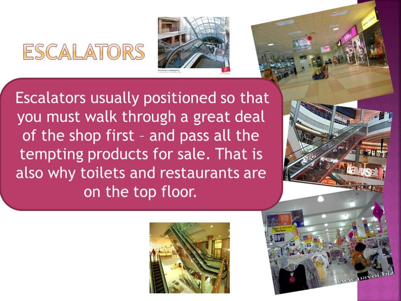 Escalators Escalators usually positioned so that you must walk through a great deal of the shop first – and pass all the tempting products for…