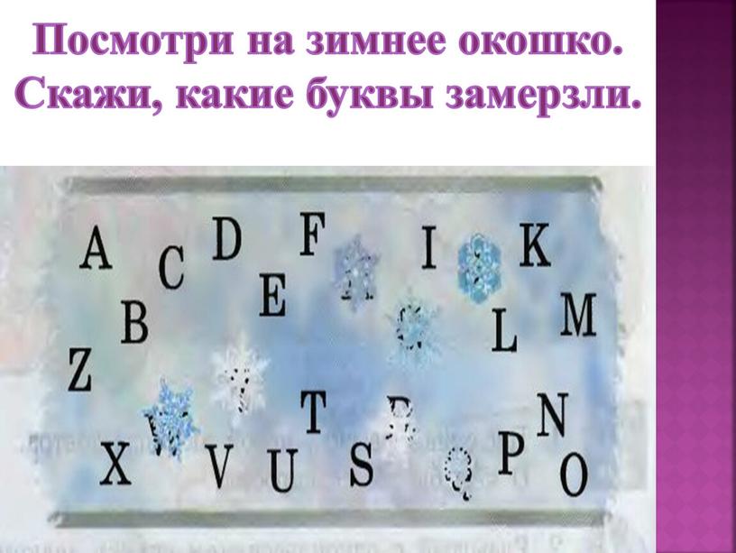 Посмотри на зимнее окошко. Скажи, какие буквы замерзли