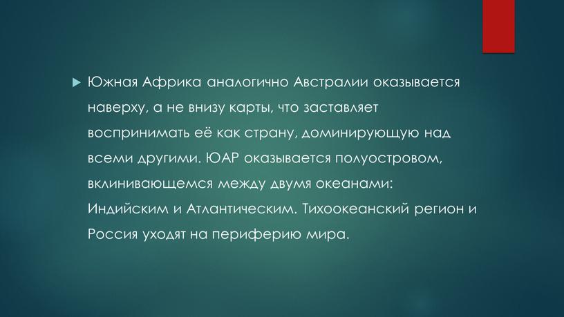 Южная Африка аналогично Австралии оказывается наверху, а не внизу карты, что заставляет воспринимать её как страну, доминирующую над всеми другими