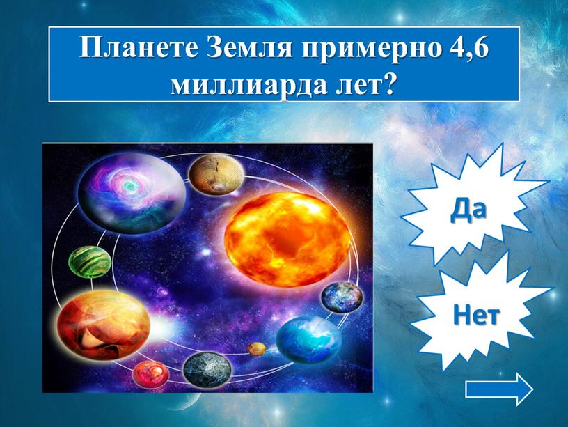 Да Нет Планете Земля примерно 4,6 миллиарда лет?