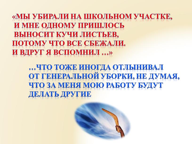 Мы убирали на школьном участке, и мне одному пришлось выносит кучи листьев, потому что все сбежали