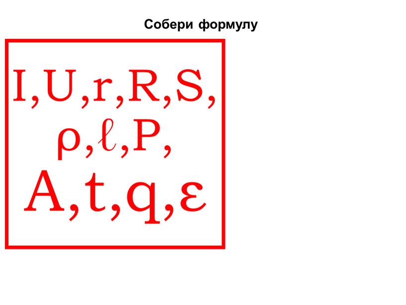 I,U,r,R,S,ρ,ℓ,P, A,t,q,ε Собери формулу