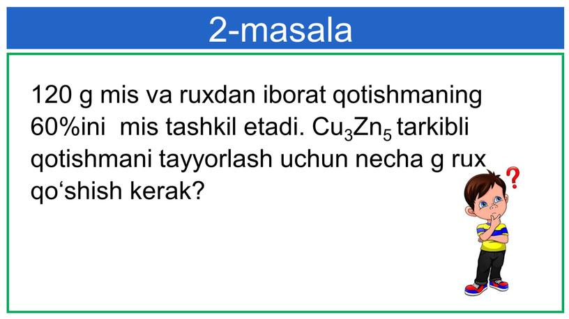 Cu3Zn5 tarkibli qotishmani tayyorlash uchun necha g rux qo‘shish kerak? 2-masala