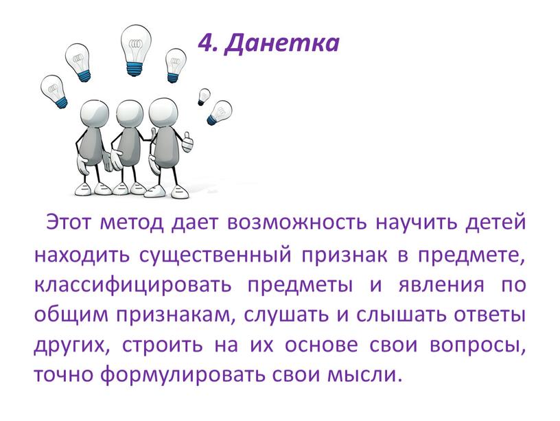 Этот метод дает возможность научить детей находить существенный признак в предмете, классифицировать предметы и явления по общим признакам, слушать и слышать ответы других, строить на…