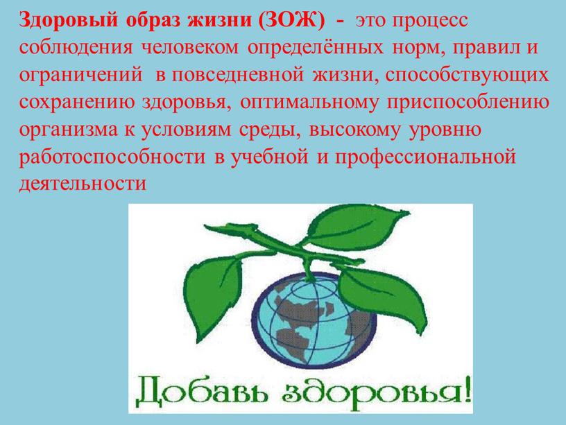 Здоровый образ жизни (ЗОЖ) - это процесс соблюдения человеком определённых норм, правил и ограничений в повседневной жизни, способствующих сохранению здоровья, оптимальному приспособлению организма к условиям…