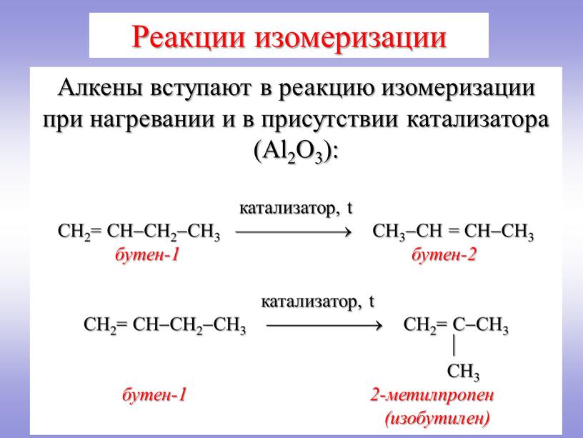 Алкены вступают в реакцию изомеризации при нагревании и в присутствии катализатора (Al2O3): катализатор, t