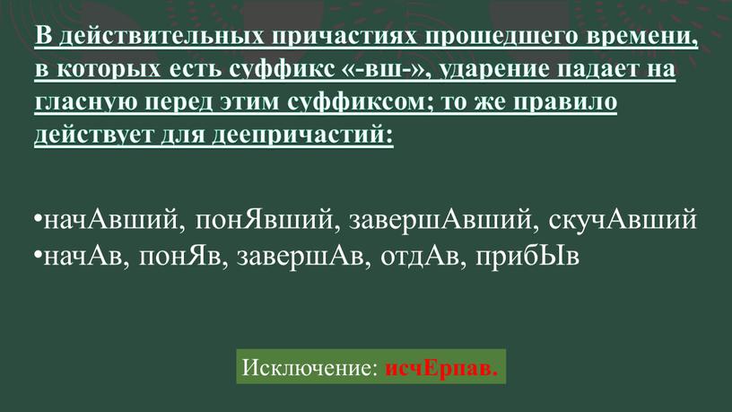 В действительных причастиях прошедшего времени, в которых есть суффикс «-вш-», ударение падает на гласную перед этим суффиксом; то же правило действует для деепричастий: начАвший, понЯвший,…