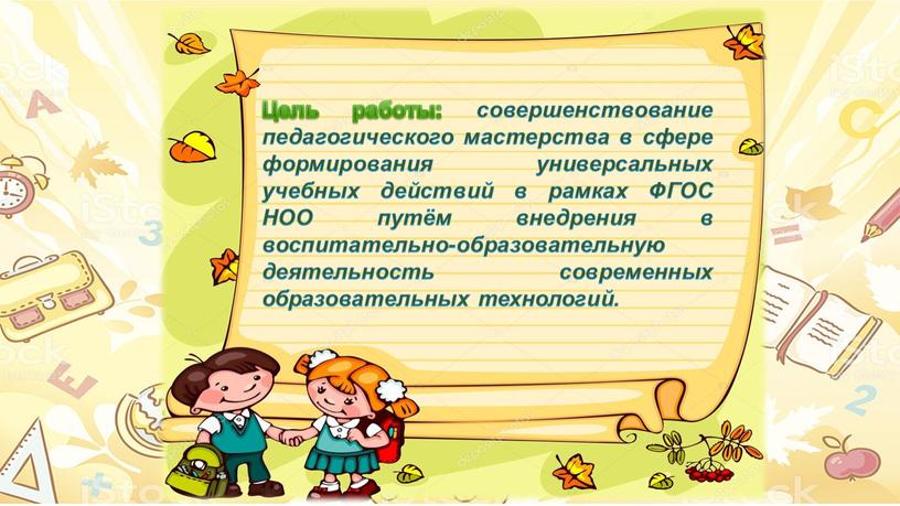 Цель работы: совершенствование педагогического мастерства в сфере формирования универсальных учебных действий в рамках