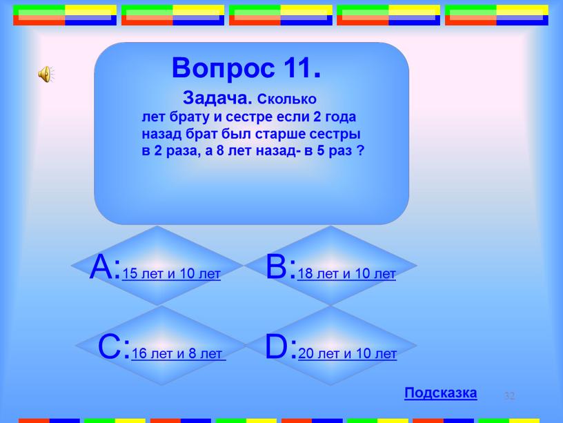 Вопрос 11. Задача. Сколько лет брату и сестре если 2 года назад брат был старше сестры в 2 раза, а 8 лет назад- в 5…