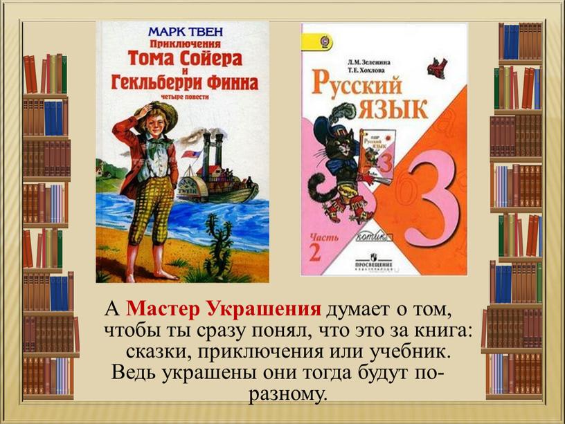 А Мастер Украшения думает о том, чтобы ты сразу понял, что это за книга: сказки, приключения или учебник