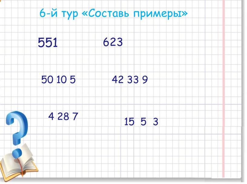 Составь примеры» 551 623 50 10 5 42 33 9 4 28 7 15 5 3