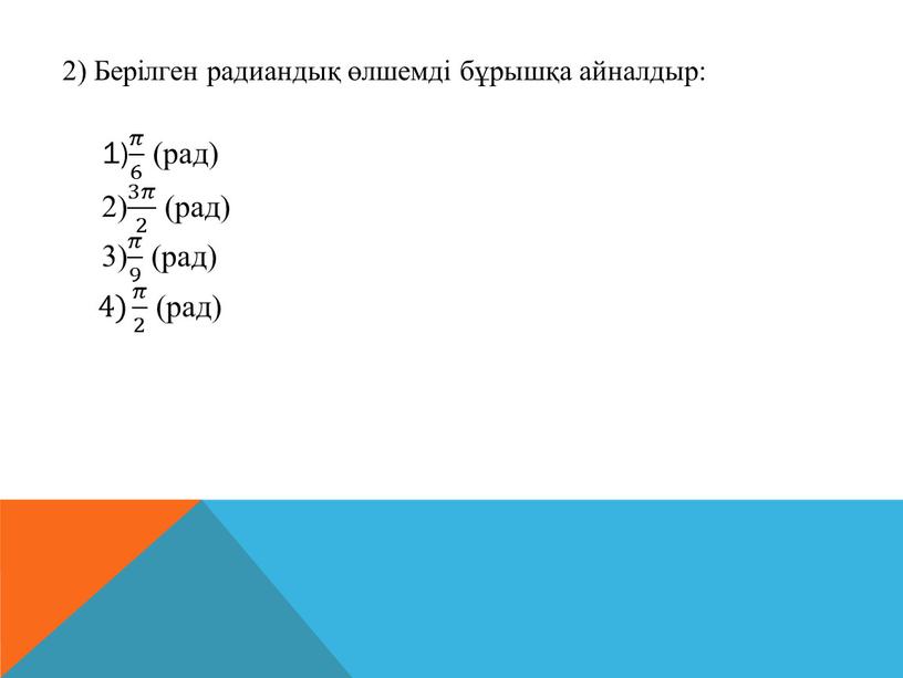 Берілген радиандық өлшемді бұрышқа айналдыр: 1) 𝜋 6 𝜋𝜋 𝜋 6 6 𝜋 6 (рад) 2) 3𝜋 2 3𝜋𝜋 3𝜋 2 2 3𝜋 2 (рад)…