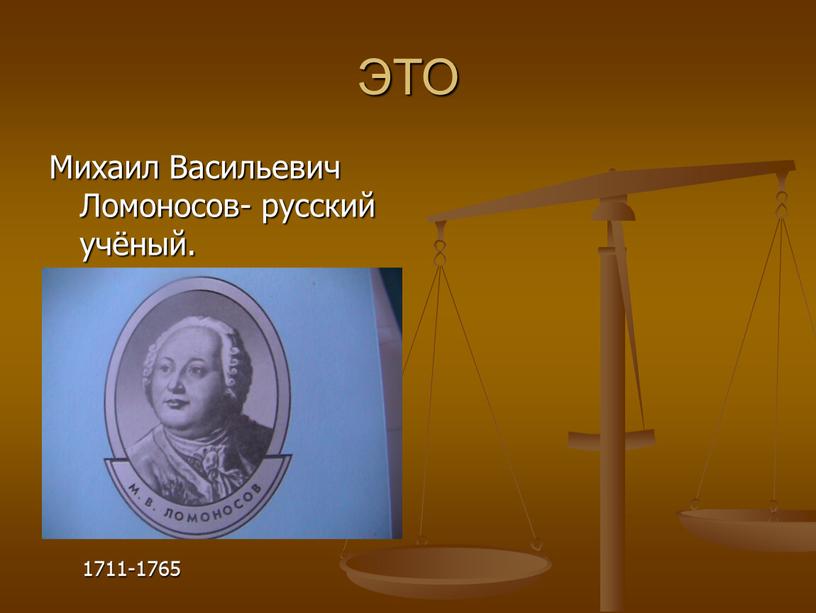 ЭТО Михаил Васильевич Ломоносов- русский учёный