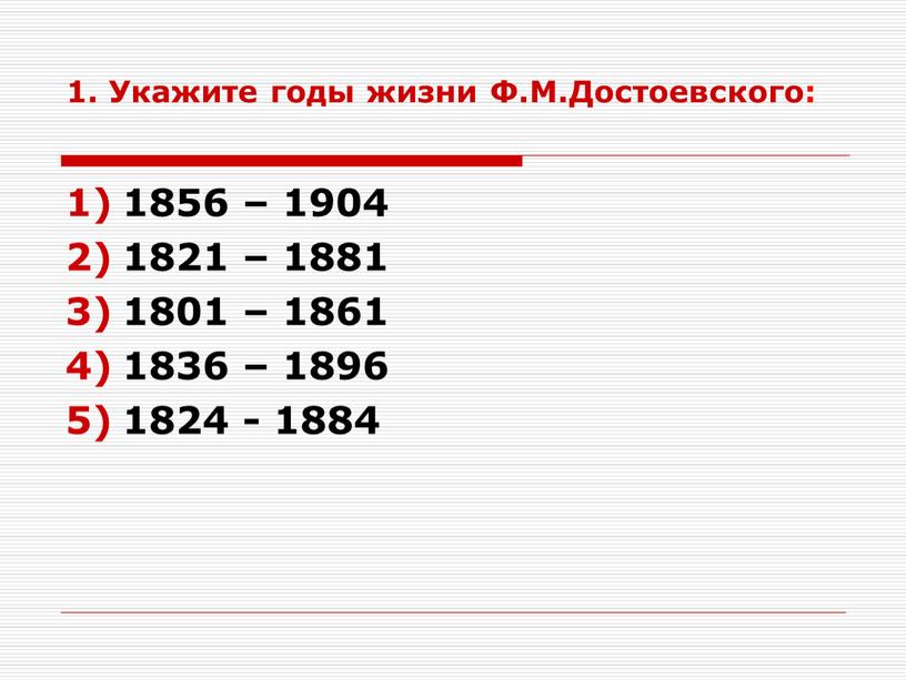 Укажите годы жизни Ф.М.Достоевского: 1856 – 1904 1821 – 1881 1801 – 1861 1836 – 1896 1824 - 1884