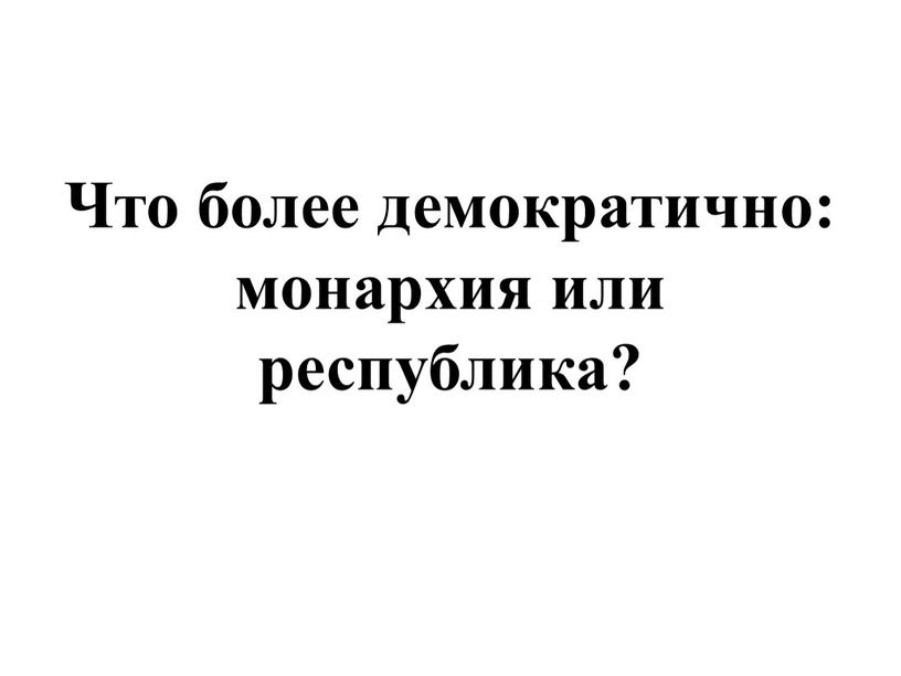 Что более демократично: монархия или республика?