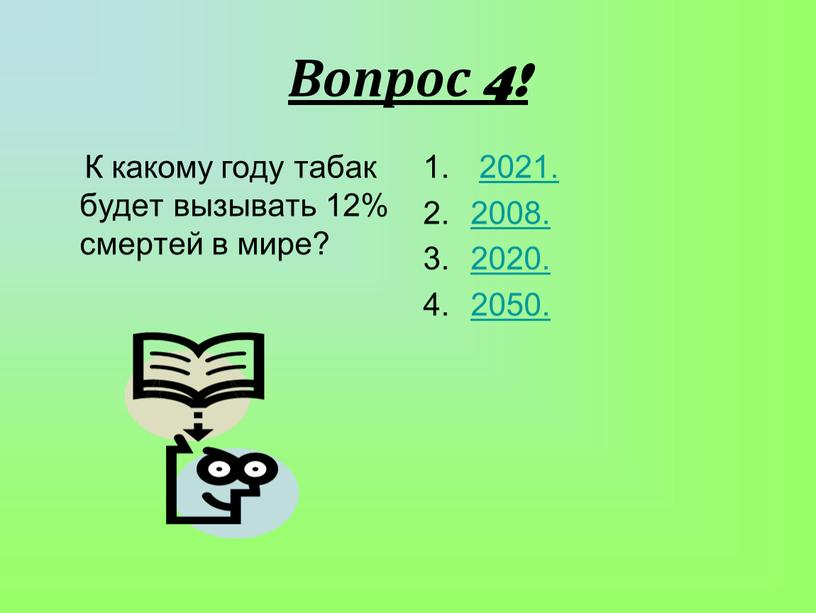 Вопрос 4! К какому году табак будет вызывать 12% смертей в мире? 2021