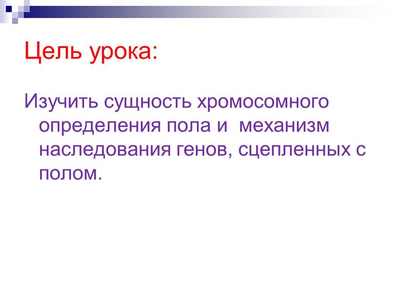 Цель урока: Изучить сущность хромосомного определения пола и механизм наследования генов, сцепленных с полом