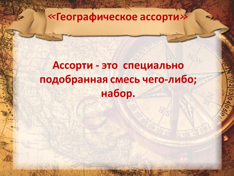 Географическое ассорти» Ассорти - это специально подобранная смесь чего-либо; набор