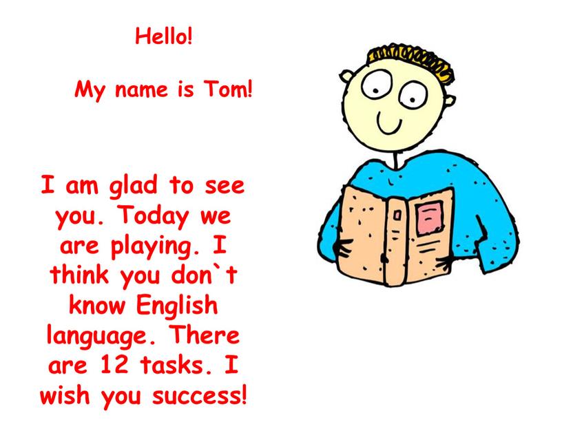 Hello! My name is Tom! I am glad to see you