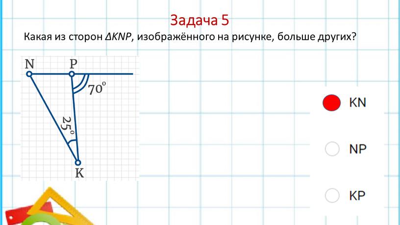 Задача 5 Какая из сторон ∆KNP , изображённого на рисунке, больше других?