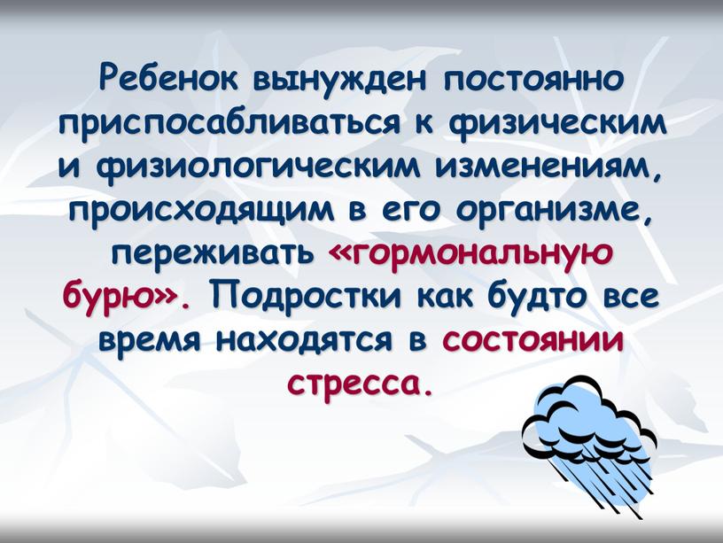 Ребенок вынужден постоянно приспосабливаться к физическим и физиологическим изменениям, происходящим в его организме, переживать «гормональную бурю»