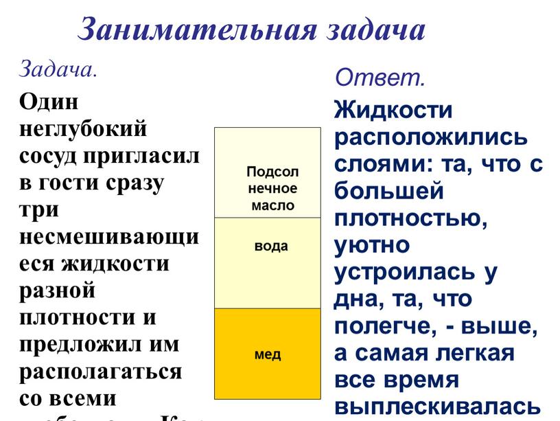 Занимательная задача Задача. Один неглубокий сосуд пригласил в гости сразу три несмешивающиеся жидкости разной плотности и предложил им располагаться со всеми удобствами