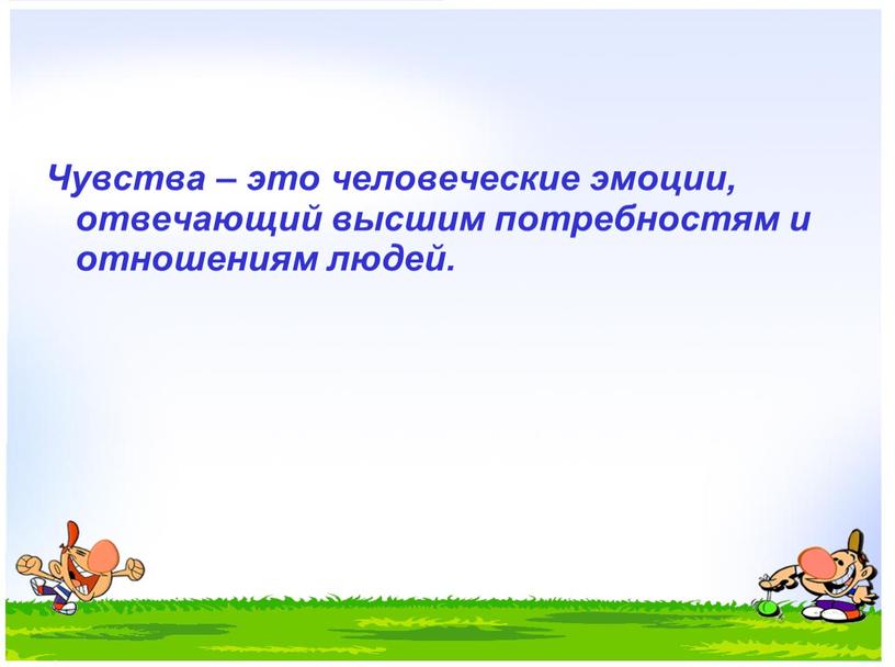 Чувства – это человеческие эмоции, отвечающий высшим потребностям и отношениям людей