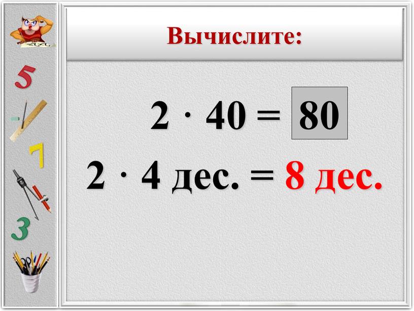 2 · 40 = 2 · 4 дес. = 8 дес. 80 Вычислите: