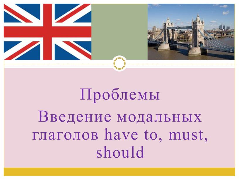 Проблемы Введение модальных глаголов have to, must, should