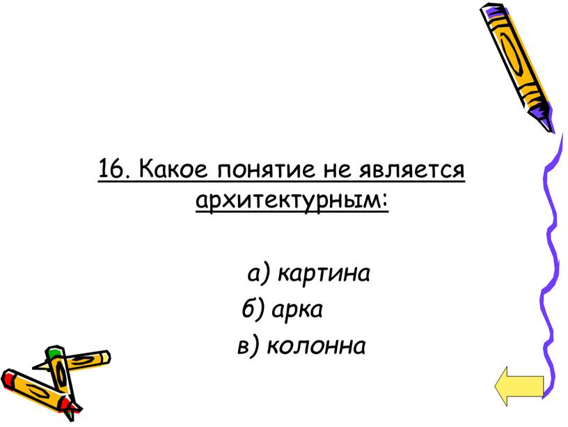 Какое понятие не является архитектурным: а) картина б) арка в) колонна