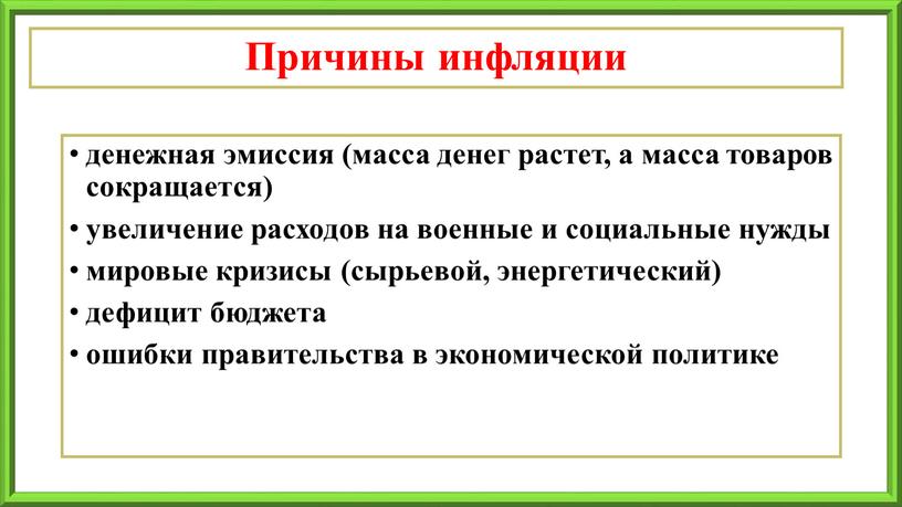 Причины инфляции денежная эмиссия (масса денег растет, а масса товаров сокращается) увеличение расходов на военные и социальные нужды мировые кризисы (сырьевой, энергетический) дефицит бюджета ошибки…